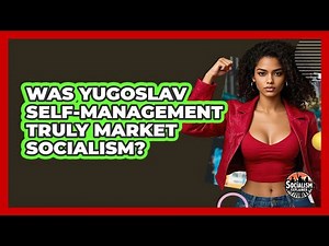 Was Yugoslav Self-management Truly Market Socialism? - Socialism Explained
