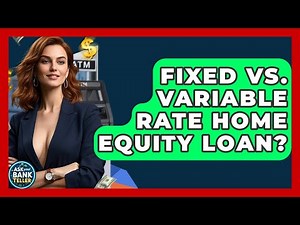Fixed Vs. Variable Rate Home Equity Loan? - Ask Your Bank Teller