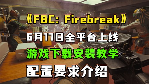 FBC：Firebreak 6.17全平台上线！游戏下载安装教学 配置要求介绍