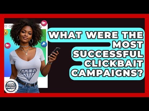 What Were The Most Successful Clickbait Campaigns? - Trend Unwrapper