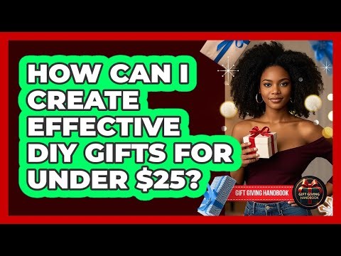 How Can I Create Effective DIY Gifts For Under $25? - Gift Giving Handbook