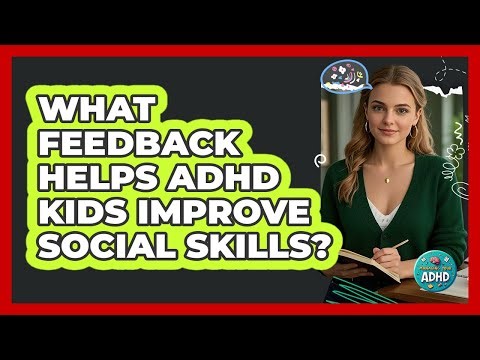 What Feedback Helps ADHD Kids Improve Social Skills?