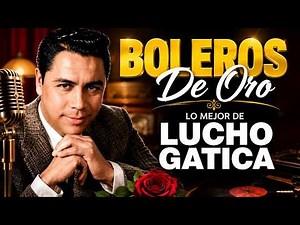 🎙️ Lucho Gatica 2026 | Lo Mejor de Sus Boleros de Oro | Grandes Éxitos Inolvidables