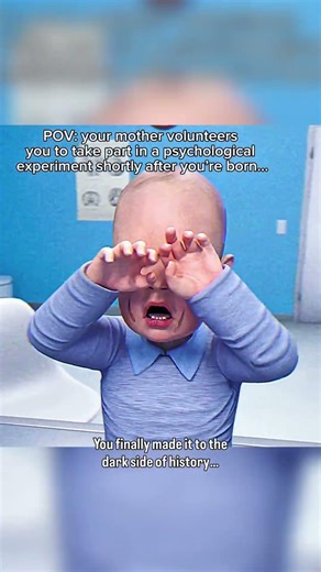 YOUR MOTHER VOLUNTEERS YOU TO TAKE PART IN A PSYCHOLOGICAL EXPERIMENT SHORTLY AFTER YOU ARE BORN