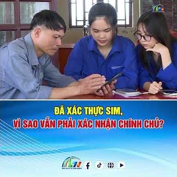 Đã xác thực SIM, vì sao vẫn phải xác nhận chính chủ? | Lâm Đồng 365