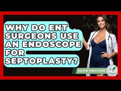 Why Do ENT Surgeons Use An Endoscope For Septoplasty? - Ear Nose Throat Expert