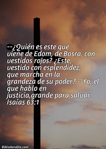 Explicación Isaías 63:1. '-¿Quién es este que viene de Edom, de Bosra, con vestidos rojos? ¿Este, vestido con esplendidez, que marcha en la grandeza de su poder? -Yo, el que hablo en justicia,grande para salvar.' - BibliaBendita