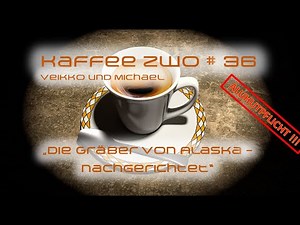 Kaffee Zwo #36 - "Die Gräber von Alaska - nachgerichtet"