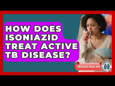 How Does Isoniazid Treat Active TB Disease? - Tuberculosis Disease Guide