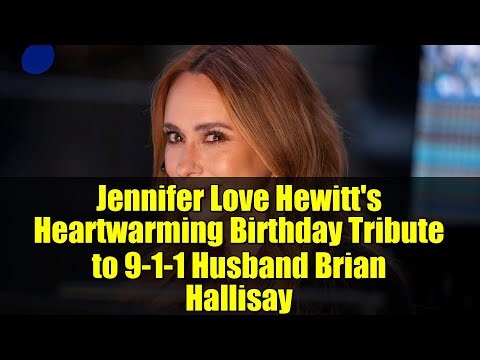 Jennifer Love Hewitt's Heartwarming Birthday Tribute to 9-1-1 Husband Brian Hallisay