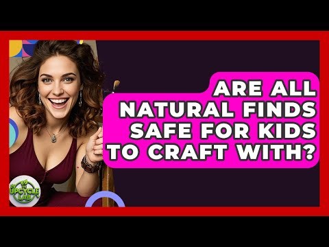 Are All Natural Finds Safe For Kids To Craft With? - The Upcycle Lab