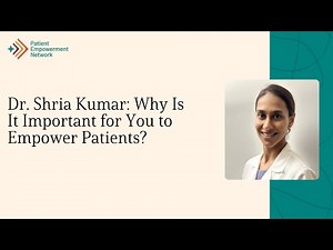 Dr. Shria Kumar: Why Is It Important for You to Empower Patients?