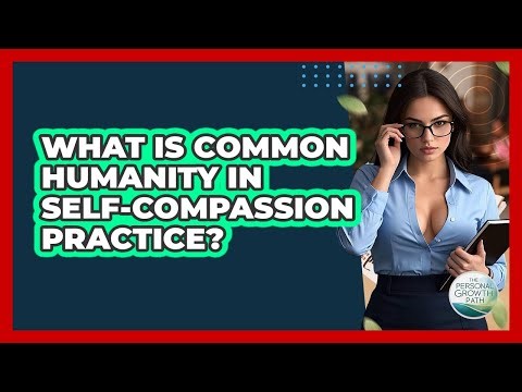 What Is Common Humanity In Self-compassion Practice? - The Personal Growth Path