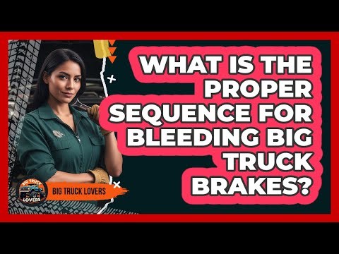 What Is The Proper Sequence For Bleeding Big Truck Brakes? - Big Truck Lovers