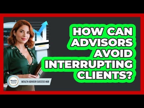 How Can Advisors Avoid Interrupting Clients?