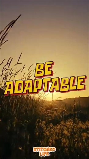 Be Adaptable — Life changes, and flexibility helps you navigate it.