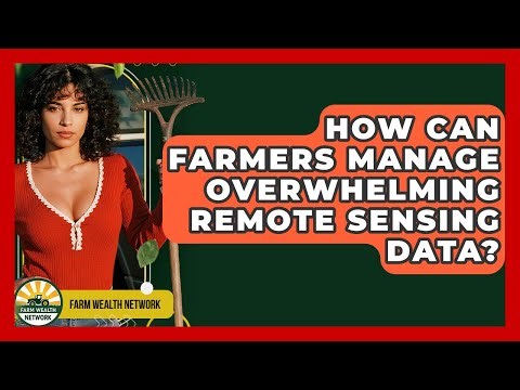 How Can Farmers Manage Overwhelming Remote Sensing Data? - Farm Wealth Network