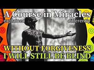 L247: Without forgiveness I will still be blind. [A Course in Miracles, explained differently]