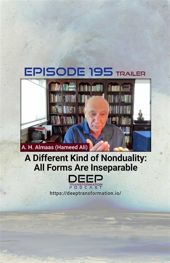 A. H. Almaas, A Different Kind of Nonduality: All Forms Are Inseparable #AHAlmaas #HameedAli #DiamondApproach #SelfRealization #SpiritualDevelopment #Consciousness #Soul #Potential #Awakening #Presence #DivineLove #WisdomTeachings | Deep Transformation Podcast: Self - Society - Spirit