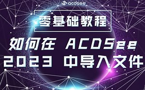 【零基础教程】-如何在ACDSee 2023 中导入文件