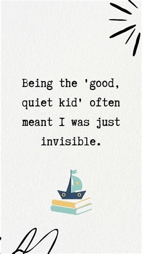 Being the 'good, quiet kid' often meant I was just invisible