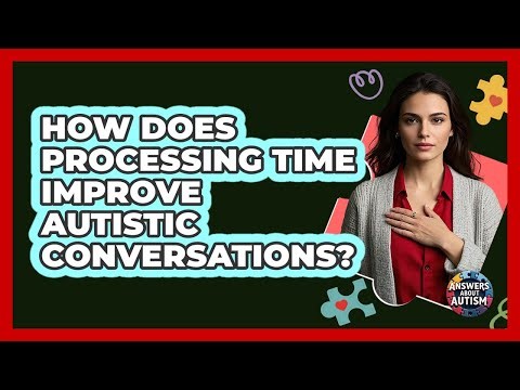 How Does Processing Time Improve Autistic Conversations?
