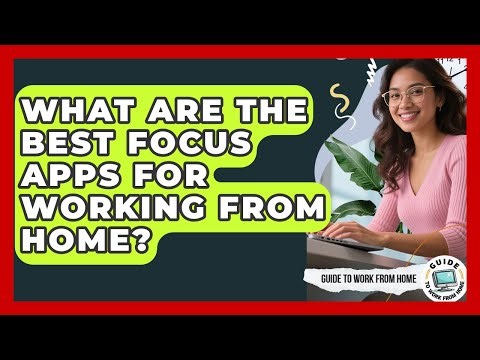 What Are The Best Focus Apps For Working From Home? - Guide To Work From Home