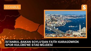 İSTANBUL-BAKAN SOYLU'DAN FATİH KARAGÜMRÜK SPOR KULÜBÜ'NE STAD MÜJDESİ