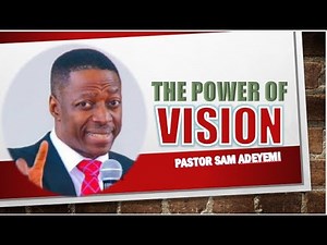 The Power of Vision ||| Pastor Sam Adeyemi