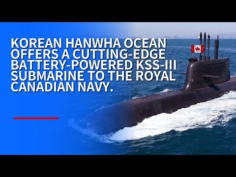 KOREAN HANWHA OCEAN OFFERS CUTTING-EDGE BATTERY-POWERED KSS-III SUBMARINE TO THE ROYAL CANADIAN NAVY