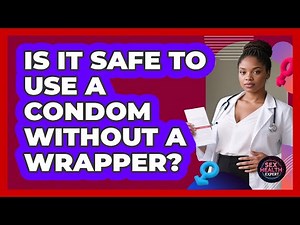 Is It Safe To Use A Condom Without A Wrapper?