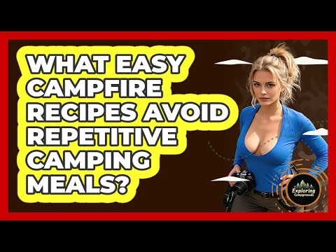 What Easy Campfire Recipes Avoid Repetitive Camping Meals? - Exploring Campgrounds