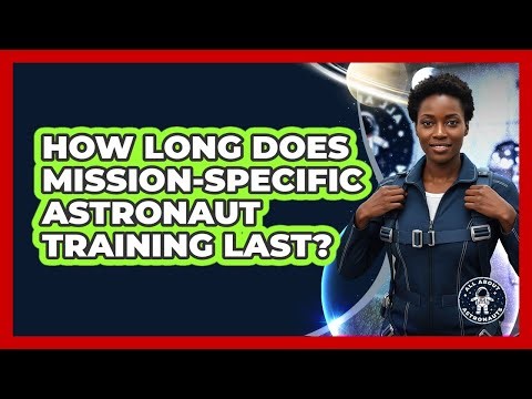 How Long Does Mission-Specific Astronaut Training Last?