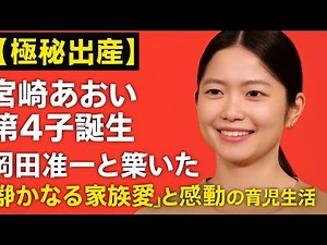 【極秘出産】宮崎あおい第4子誕生！岡田准一と築いた“静かなる家族愛”と感動の育児生活が明らかに…