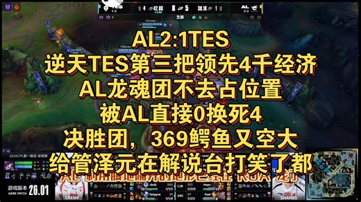 AL2:1TES，逆天TES第三把领先4千经济，AL龙魂团，不去占位置，被AL直接0换死4，决胜团，369鳄鱼又空大，给管泽元在解说台打笑了都