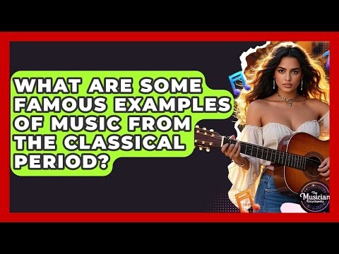 What Are Some Famous Examples Of Music From The Classical Period? - The Musician Encyclopedia