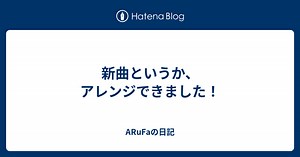 新曲というか、アレンジできました！ - ARuFaの日記