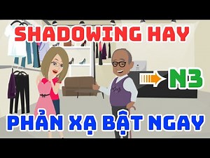 Luyện Shadowing Tiếng Nhật N3 Hay - Phản Xạ Bật Tiếng Nhật Ngay