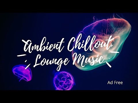 Relaxing Ambient Chill Out Background Lounge Music Mix - Ad Free