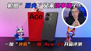机圈“屠夫”又来搞事情了！一加“神机”一加 Ace 2V开箱评测！