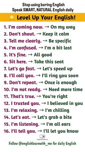 English Learn on Instagram: "❌ Stop using boring English ✅ Speak SMART, NATURAL English daily ✨ Want to level up your English speaking without memorising grammar? 🧠 Replace basic sentences with natural, fluent English expressions 🗣️ These phrases are used by native speakers in daily conversations 💯 Save this reel & practice every day 📌 Follow @englishlearnwith_me for daily spoken English lessons 📘 💬 Comment “LEVEL UP” if you want Part-2 🔖 Save for daily revision 🔁 Share with English lear
