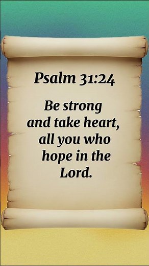 Psalm 31:24 BE STRONG and take HEART all you who hope in the LORD