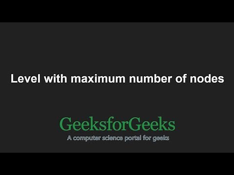 Level with maximum number of nodes | GeeksforGeeks