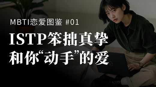 【MBTI恋爱图鉴 #01】解剖 ISTP 爱情样本，恋爱时最"不主动"，却最让人上头！当鉴赏家，遇见了爱情这个超级变量，真的会为你扛起整个世界？