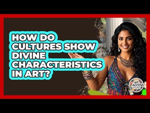 How Do Cultures Show Divine Characteristics In Art?