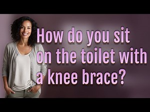 How do you sit on the toilet with a knee brace?
