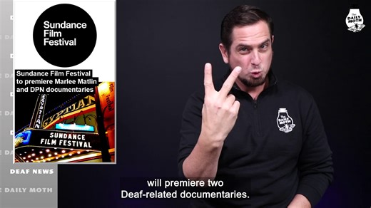 Sundance Film Festival to premiere Marlee Matlin and DPN documentaries Transcript: www.dailymoth.com/blog/sundance-film-festival-to-premiere-marlee-matlin-and-dpn-documentaries | The Daily Moth