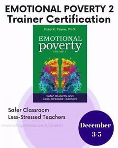 Emotional Poverty Trainer Certification Volume 2 December 3, 4, 5 Less-Stressed Teachers Solutions for dealing with angry students Design a more emotionally healthy classroom Register today at https://www.ahaprocess.com/event/emotional-poverty-2-trainer-certification-2/ | Ruby K Payne
