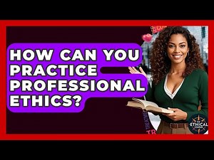 How Can You Practice Professional Ethics? - The Ethical Compass