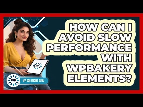 How Can I Avoid Slow Performance With WPBakery Elements? - WP Solutions Guru